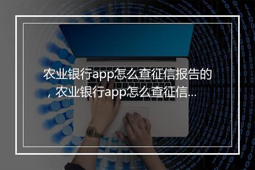 农业银行app怎么查征信报告的，农业银行app怎么查征信报告