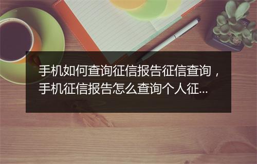 手机如何查询征信报告征信查询，手机征信报告怎么查询个人征信
