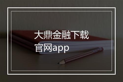 大鼎金融下载官网app