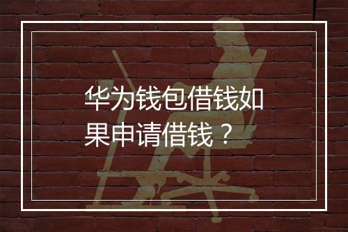 华为钱包借钱如果申请借钱？