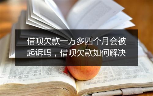 借呗欠款一万多四个月会被起诉吗，借呗欠款如何解决