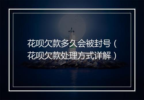 花呗欠款多久会被封号（花呗欠款处理方式详解）