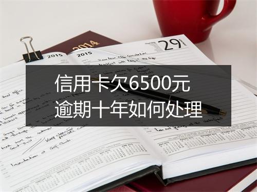 信用卡欠6500元逾期十年如何处理