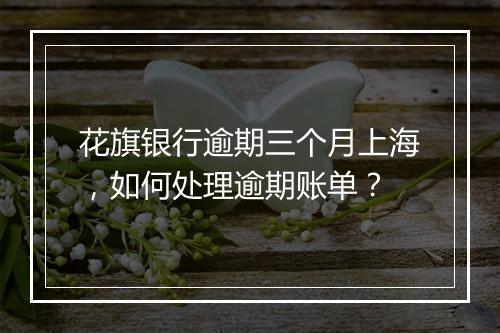 花旗银行逾期三个月上海，如何处理逾期账单？