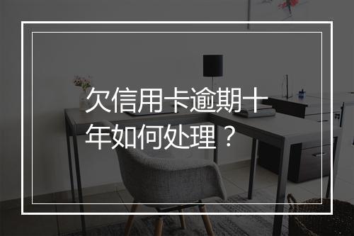 欠信用卡逾期十年如何处理？