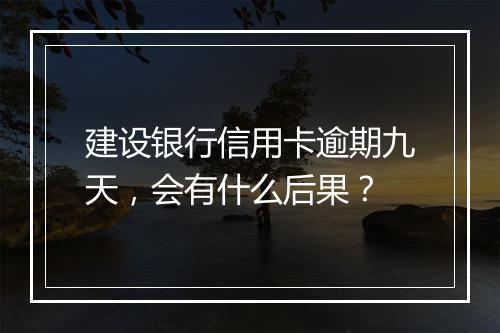 建设银行信用卡逾期九天，会有什么后果？