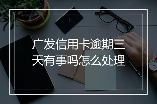 广发信用卡逾期三天有事吗怎么处理
