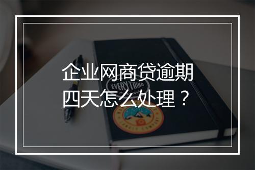 企业网商贷逾期四天怎么处理？