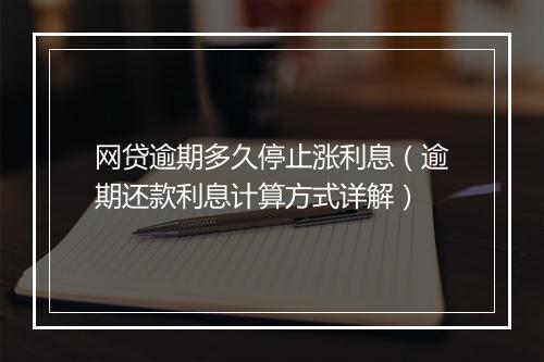 网贷逾期多久停止涨利息（逾期还款利息计算方式详解）