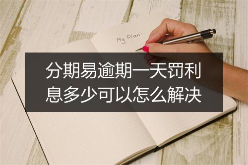 分期易逾期一天罚利息多少可以怎么解决