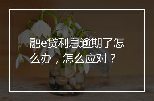 融e贷利息逾期了怎么办，怎么应对？