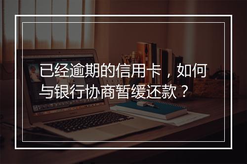 已经逾期的信用卡，如何与银行协商暂缓还款？