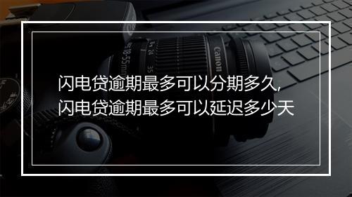 闪电贷逾期最多可以分期多久,闪电贷逾期最多可以延迟多少天