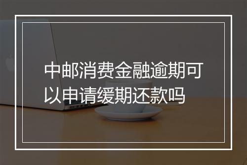 中邮消费金融逾期可以申请缓期还款吗