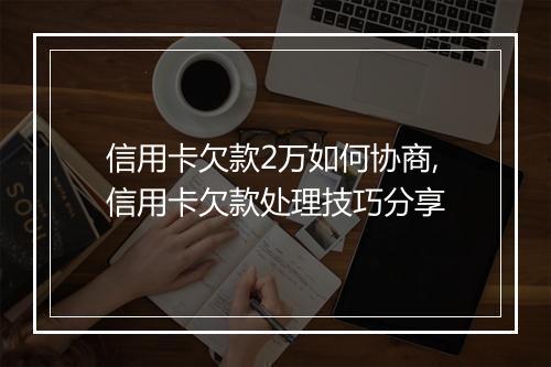 信用卡欠款2万如何协商,信用卡欠款处理技巧分享