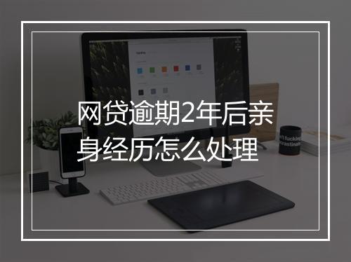网贷逾期2年后亲身经历怎么处理