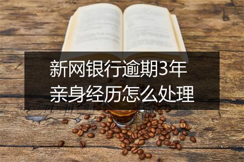 新网银行逾期3年亲身经历怎么处理