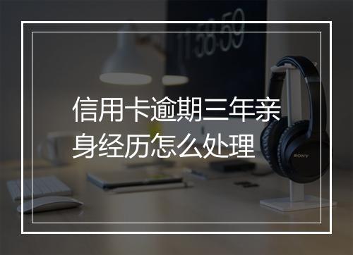 信用卡逾期三年亲身经历怎么处理