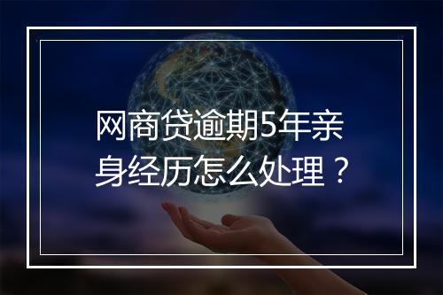 网商贷逾期5年亲身经历怎么处理？