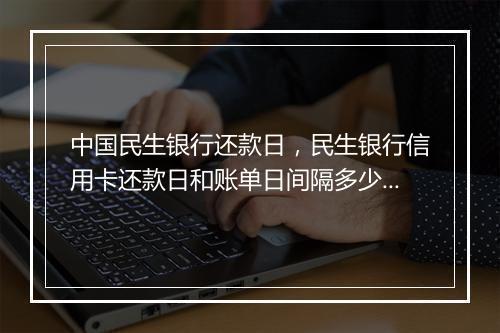 中国民生银行还款日，民生银行信用卡还款日和账单日间隔多少天