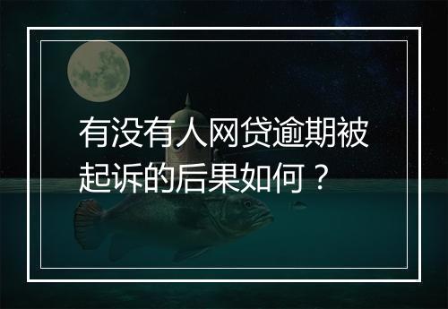 有没有人网贷逾期被起诉的后果如何？