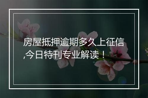 房屋抵押逾期多久上征信,今日特刊专业解读！