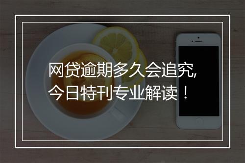 网贷逾期多久会追究,今日特刊专业解读！