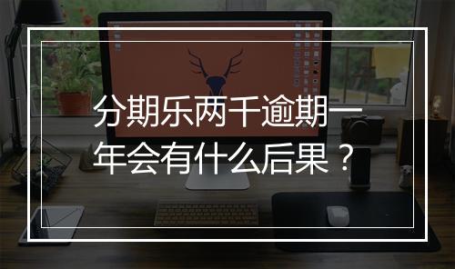 分期乐两千逾期一年会有什么后果？