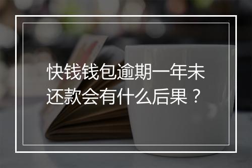 快钱钱包逾期一年未还款会有什么后果？