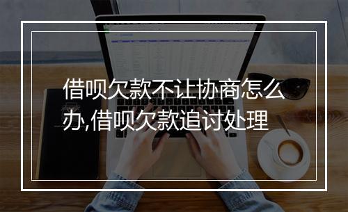 借呗欠款不让协商怎么办,借呗欠款追讨处理