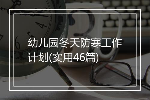 幼儿园冬天防寒工作计划(实用46篇)