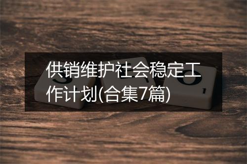 供销维护社会稳定工作计划(合集7篇)