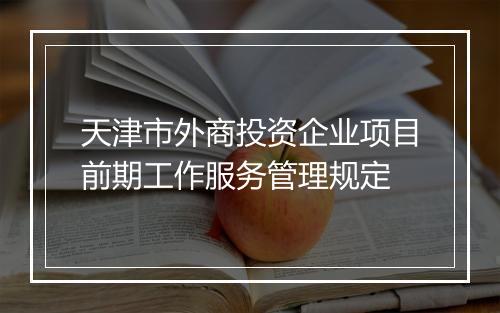 天津市外商投资企业项目前期工作服务管理规定