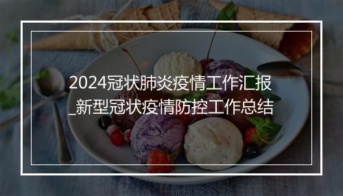 2024冠状肺炎疫情工作汇报_新型冠状疫情防控工作总结