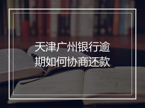 天津广州银行逾期如何协商还款