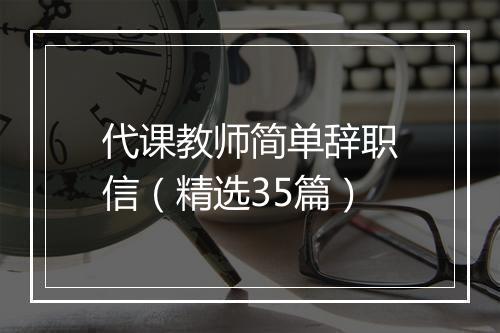 代课教师简单辞职信（精选35篇）