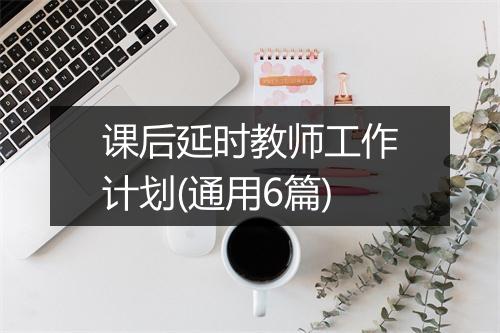课后延时教师工作计划(通用6篇)