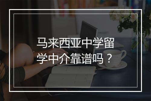 马来西亚中学留学中介靠谱吗？