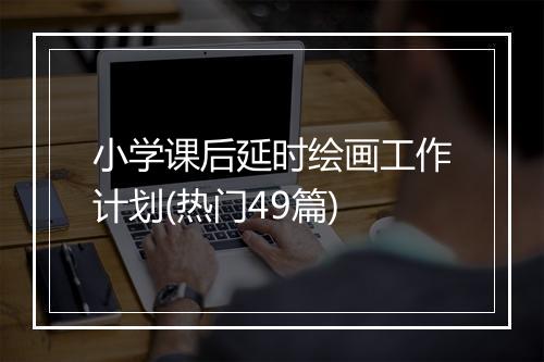 小学课后延时绘画工作计划(热门49篇)