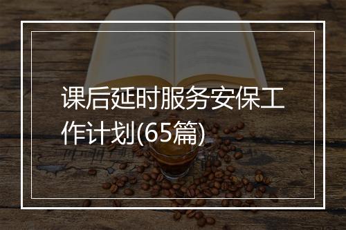 课后延时服务安保工作计划(65篇)