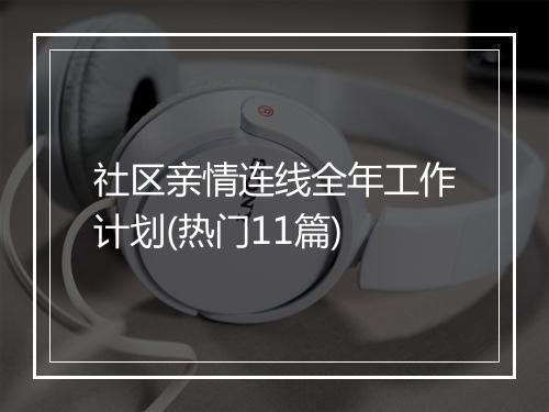 社区亲情连线全年工作计划(热门11篇)