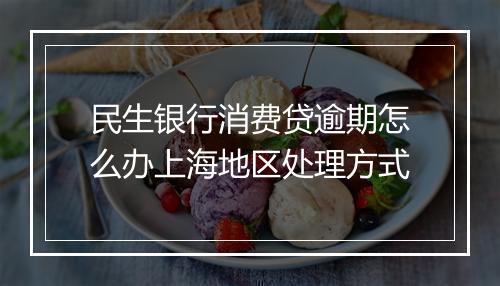 民生银行消费贷逾期怎么办上海地区处理方式
