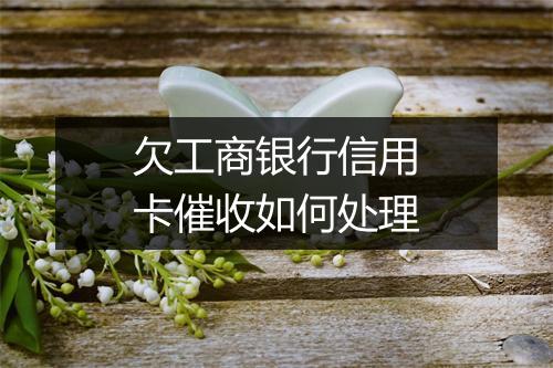 欠工商银行信用卡催收如何处理