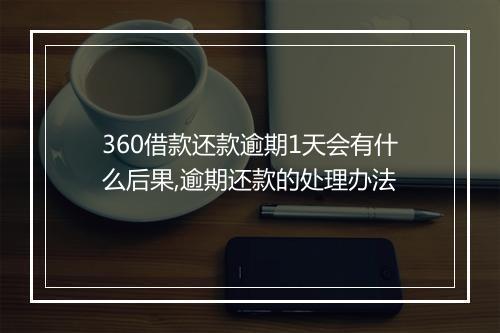 360借款还款逾期1天会有什么后果,逾期还款的处理办法