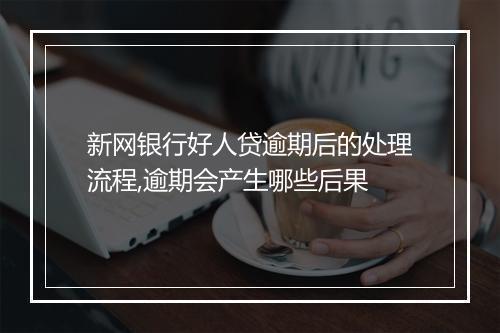 新网银行好人贷逾期后的处理流程,逾期会产生哪些后果