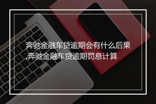 奔驰金融车贷逾期会有什么后果,奔驰金融车贷逾期罚息计算