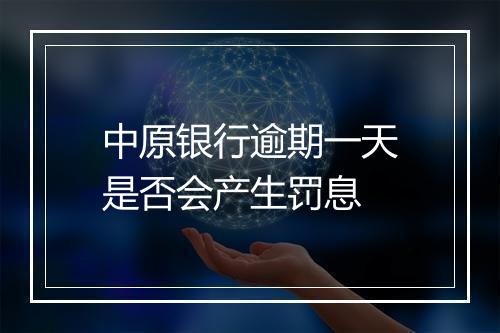 中原银行逾期一天是否会产生罚息