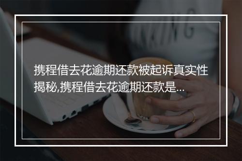 携程借去花逾期还款被起诉真实性揭秘,携程借去花逾期还款是否会被起诉