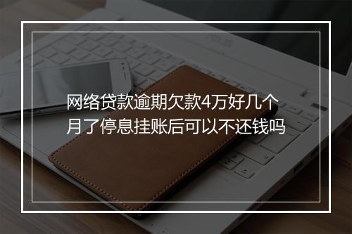 网络贷款逾期欠款4万好几个月了停息挂账后可以不还钱吗