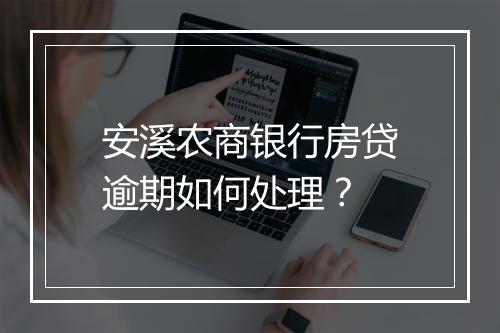 安溪农商银行房贷逾期如何处理？
